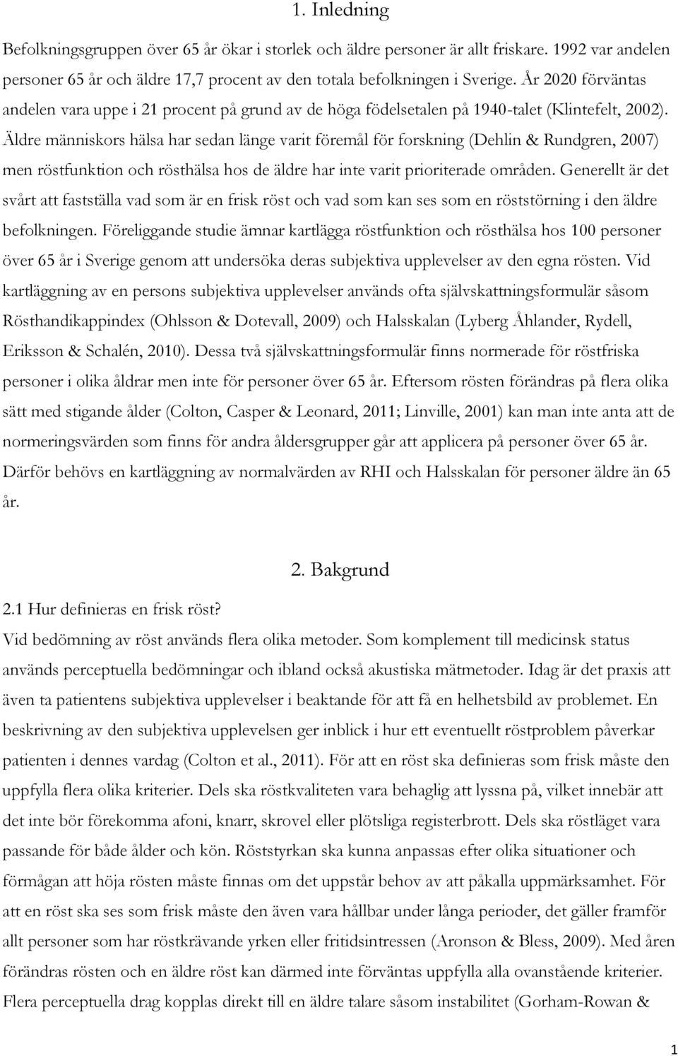 Äldre människors hälsa har sedan länge varit föremål för forskning (Dehlin & Rundgren, 2007) men röstfunktion och rösthälsa hos de äldre har inte varit prioriterade områden.