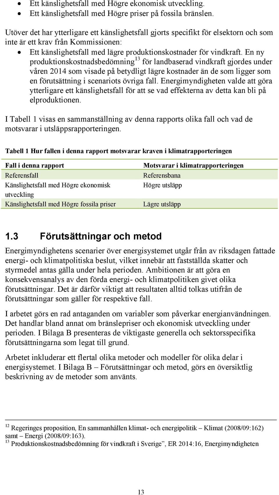 En ny produktionskostnadsbedömning 13 för landbaserad vindkraft gjordes under våren 2014 som visade på betydligt lägre kostnader än de som ligger som en förutsättning i scenariots övriga fall.