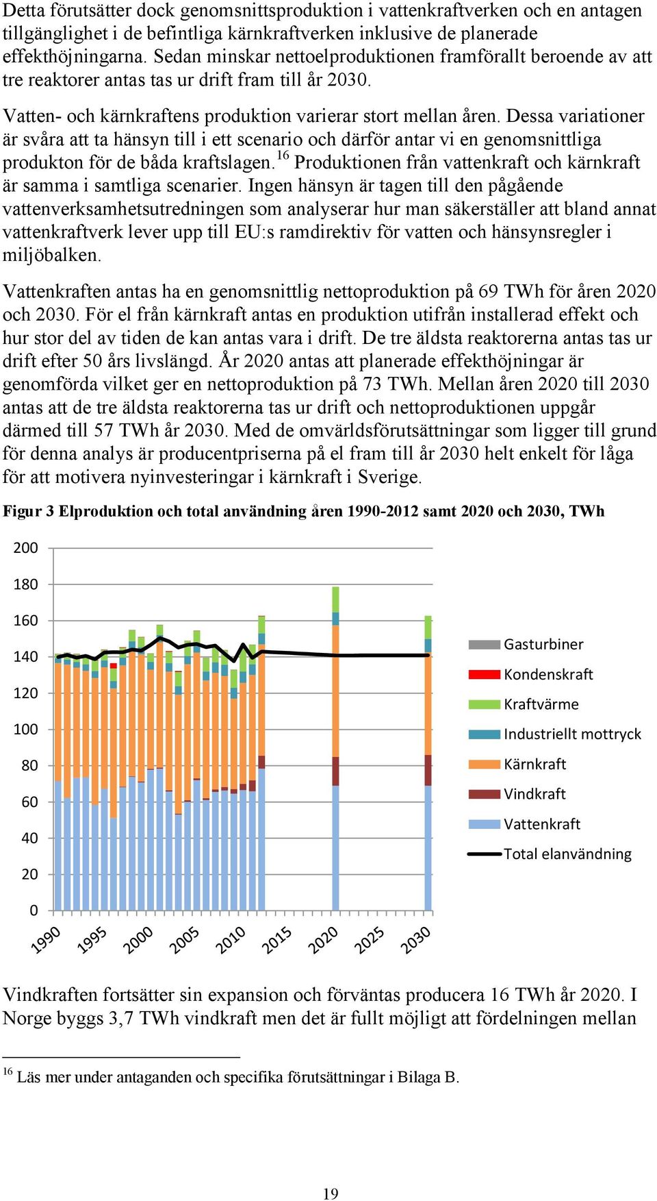 Dessa variationer är svåra att ta hänsyn till i ett scenario och därför antar vi en genomsnittliga produkton för de båda kraftslagen.