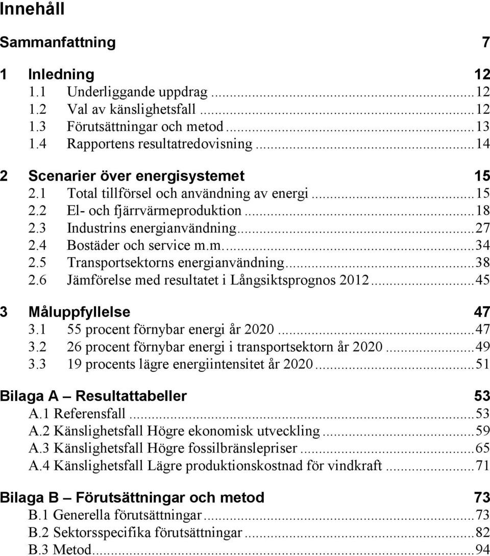 5 Transportsektorns energianvändning... 38 2.6 Jämförelse med resultatet i Långsiktsprognos 2012... 45 3 Måluppfyllelse 47 3.1 55 procent förnybar energi år 2020... 47 3.2 26 procent förnybar energi i transportsektorn år 2020.