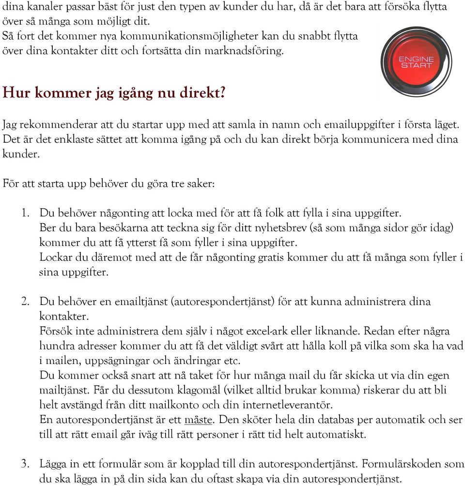 Jag rekommenderar att du startar upp med att samla in namn och emailuppgifter i första läget. Det är det enklaste sättet att komma igång på och du kan direkt börja kommunicera med dina kunder.