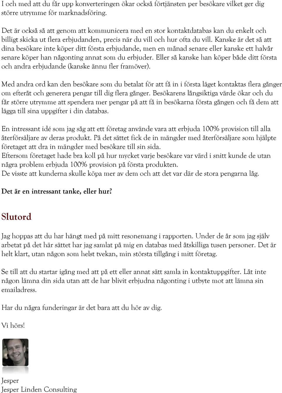 Kanske är det så att dina besökare inte köper ditt första erbjudande, men en månad senare eller kanske ett halvår senare köper han någonting annat som du erbjuder.