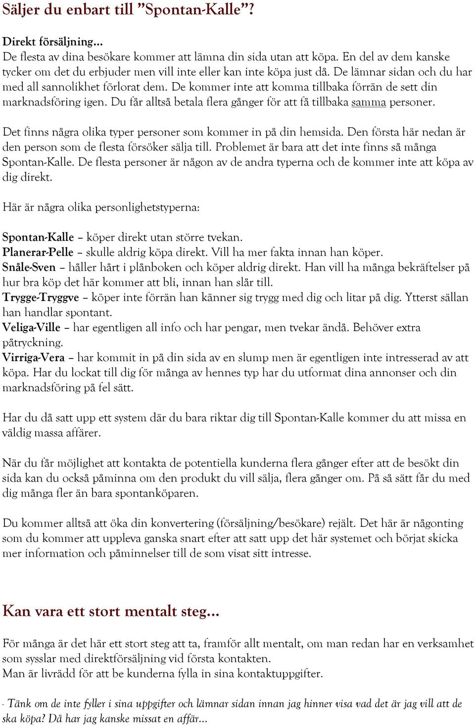 De kommer inte att komma tillbaka förrän de sett din marknadsföring igen. Du får alltså betala flera gånger för att få tillbaka samma personer.