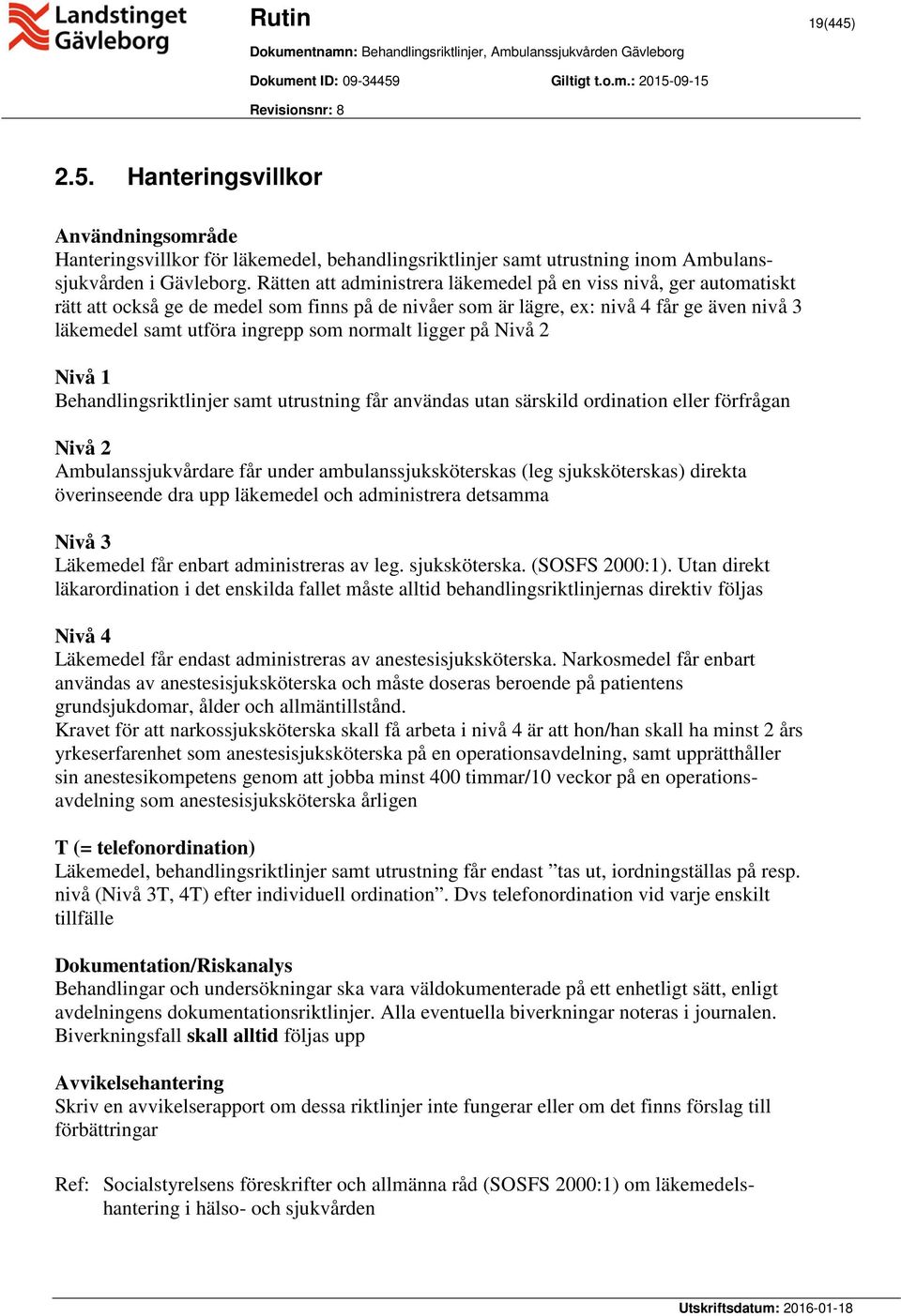 normalt ligger på Nivå 2 Nivå 1 Behandlingsriktlinjer samt utrustning får användas utan särskild ordination eller förfrågan Nivå 2 Ambulanssjukvårdare får under ambulanssjuksköterskas (leg