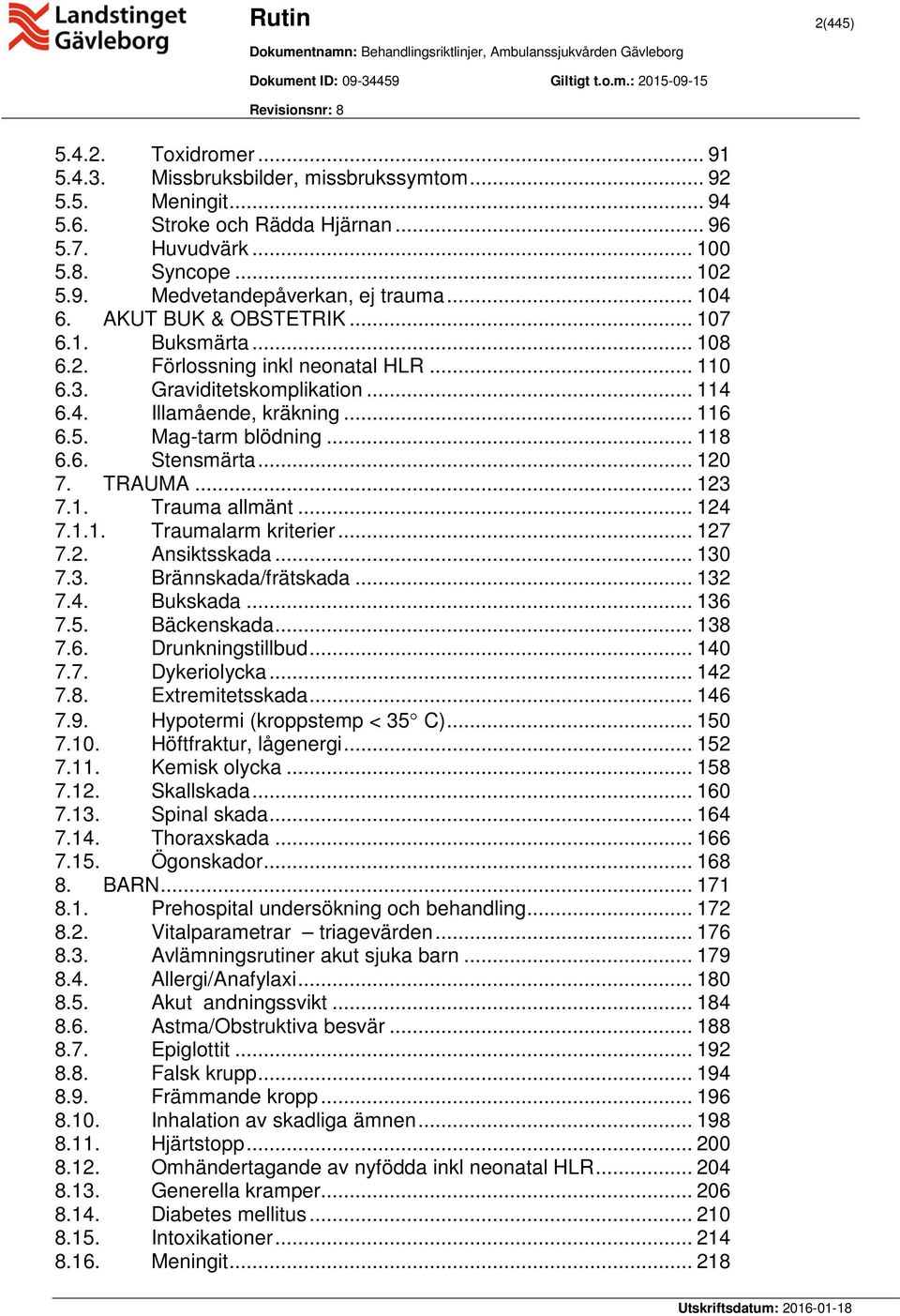 .. 118 6.6. Stensmärta... 120 7. TRAUMA... 123 7.1. Trauma allmänt... 124 7.1.1. Traumalarm kriterier... 127 7.2. Ansiktsskada... 130 7.3. Brännskada/frätskada... 132 7.4. Bukskada... 136 7.5.