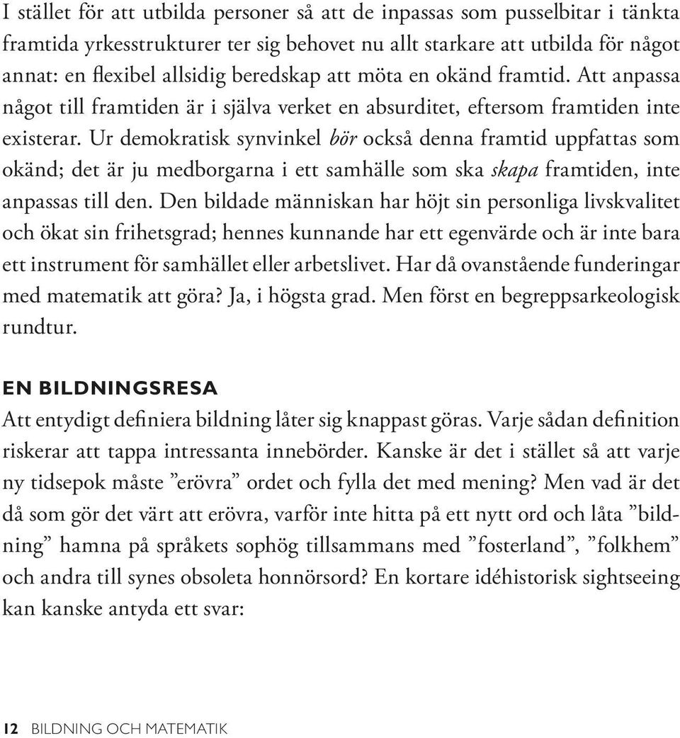 Ur demokratisk synvinkel bör också denna framtid uppfattas som okänd; det är ju medborgarna i ett samhälle som ska skapa framtiden, inte anpassas till den.