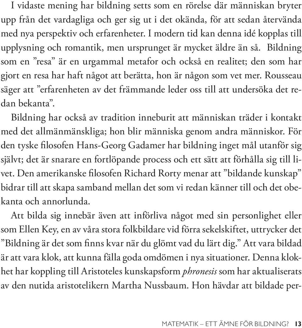 Bildning som en resa är en urgammal metafor och också en realitet; den som har gjort en resa har haft något att berätta, hon är någon som vet mer.