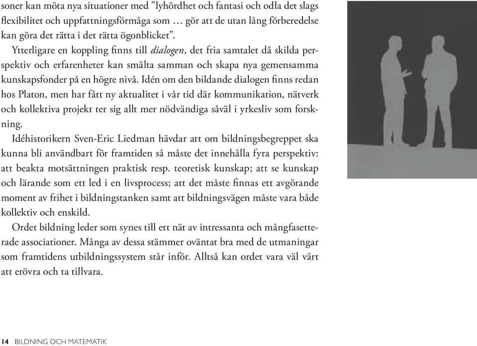 Idén om den bildande dialogen finns redan hos Platon, men har fått ny aktualitet i vår tid där kommunikation, nätverk och kollektiva projekt ter sig allt mer nödvändiga såväl i yrkesliv som forskning.