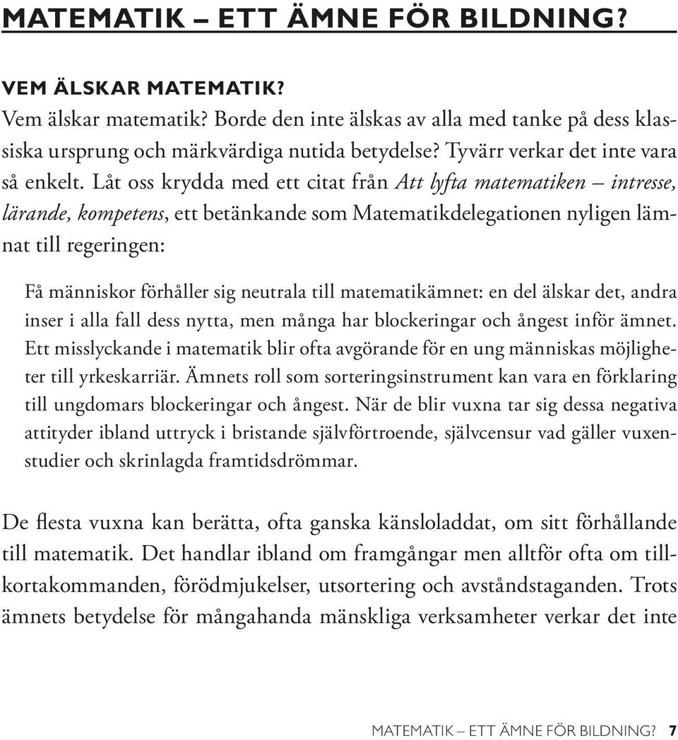 Låt oss krydda med ett citat från Att lyfta matematiken intresse, lärande, kompetens, ett betänkande som Matematikdelegationen nyligen lämnat till regeringen: Få människor förhåller sig neutrala till