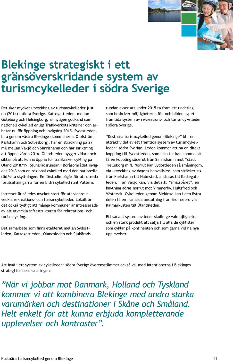 Sydostleden, bl a genom västra Blekinge (kommunerna Olofström, Karlshamn och Sölvesborg), har en sträckning på 27 mil mellan Växjö och Simrishamn och har inriktning att öppna våren 2016.