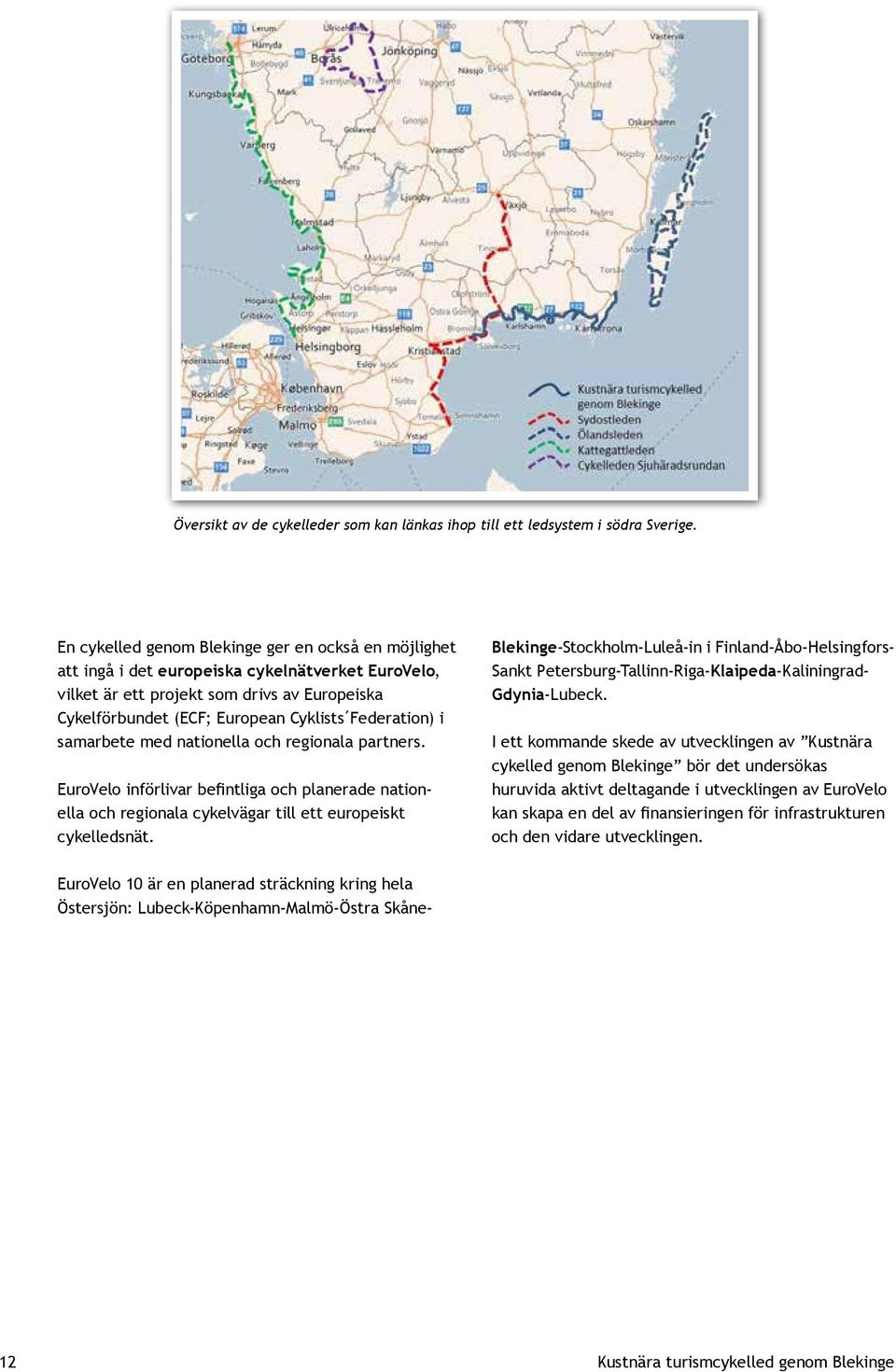 Federation) i samarbete med nationella och regionala partners. EuroVelo införlivar befintliga och planerade nationella och regionala cykelvägar till ett europeiskt cykelledsnät.