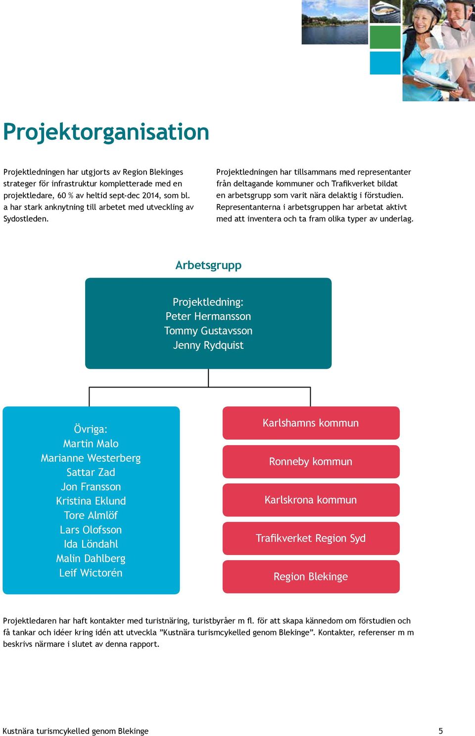 Projektledningen har tillsammans med representanter från deltagande kommuner och Trafikverket bildat en arbetsgrupp som varit nära delaktig i förstudien.