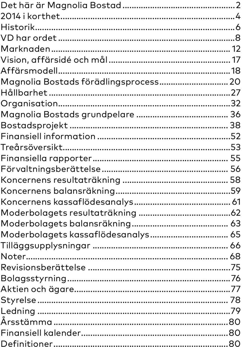 .. 56 Koncernens resultaträkning... 58 Koncernens balansräkning...59 Koncernens kassaflödesanalys... 61 Moderbolagets resultaträkning...62 Moderbolagets balansräkning.