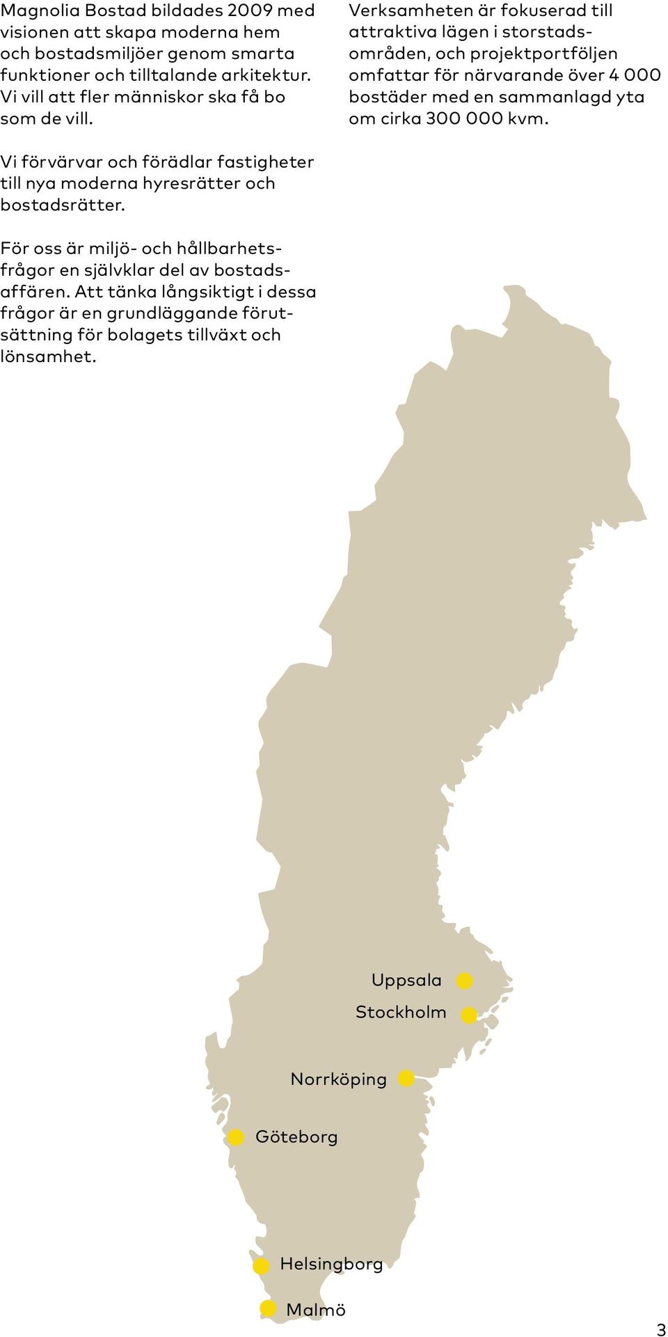 Verksamheten är fokuserad till attraktiva lägen i storstadsområden, och projektportföljen omfattar för närvarande över 4 000 bostäder med en sammanlagd yta om cirka 300 000