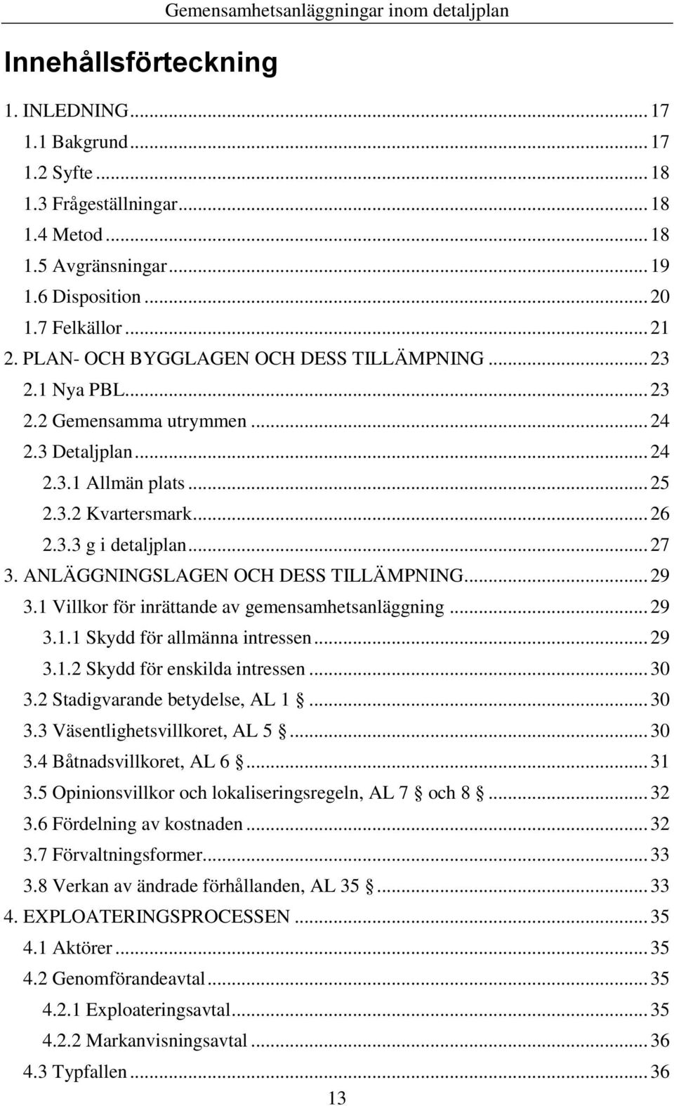 .. 27 3. ANLÄGGNINGSLAGEN OCH DESS TILLÄMPNING... 29 3.1 Villkor för inrättande av gemensamhetsanläggning... 29 3.1.1 Skydd för allmänna intressen... 29 3.1.2 Skydd för enskilda intressen... 30 3.