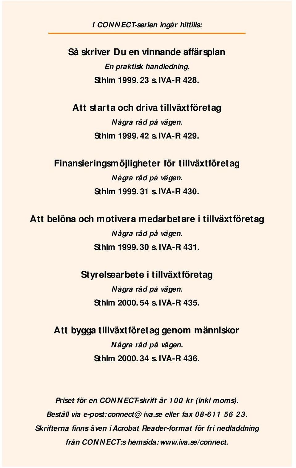 IVA-R 431. Styrelsearbete i tillväxtföretag Några råd på vägen. Sthlm 2000. 54 s. IVA-R 435. Att bygga tillväxtföretag genom människor Några råd på vägen. Sthlm 2000. 34 s. IVA-R 436.