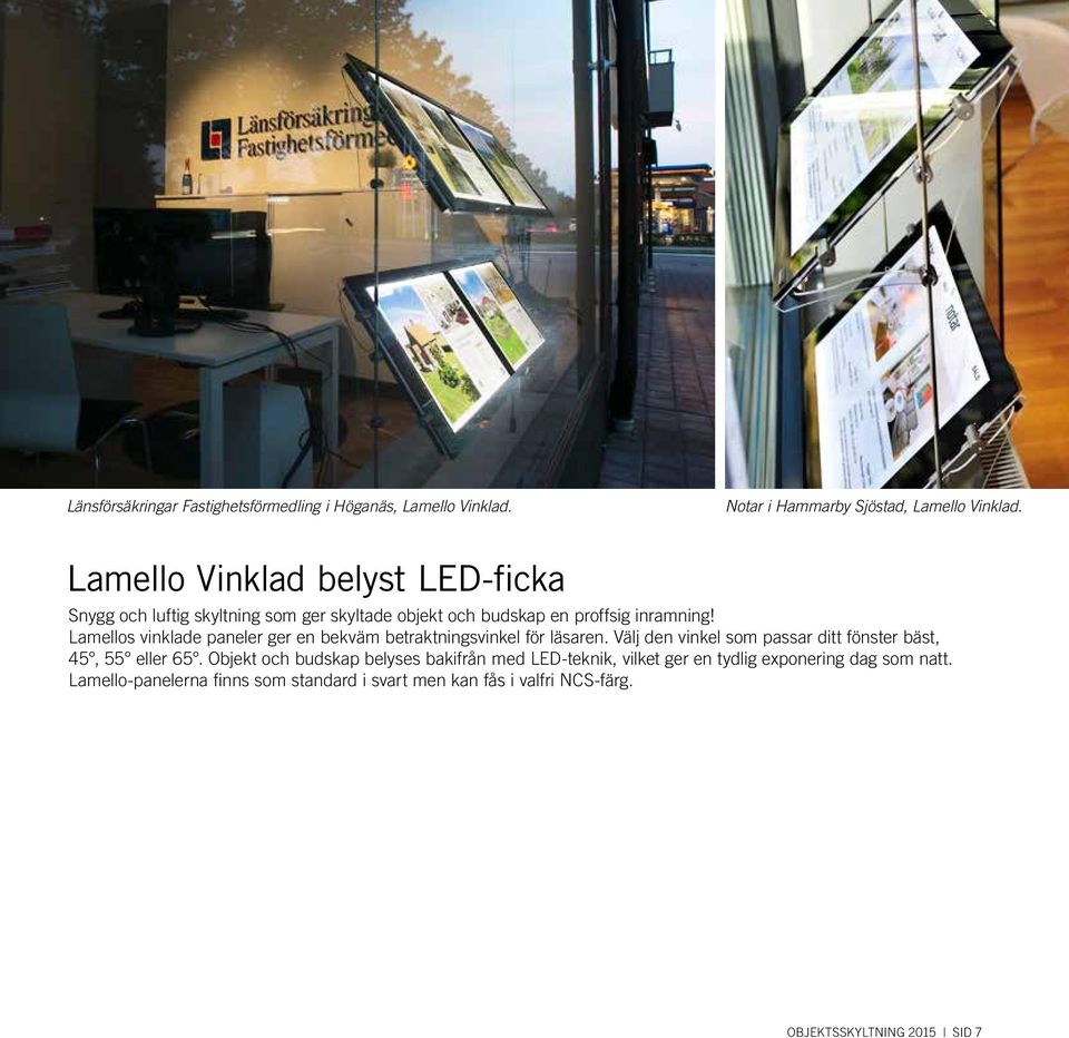 Lamellos vinklade paneler ger en bekväm betraktningsvinkel för läsaren. Välj den vinkel som passar ditt fönster bäst, 45, 55 eller 65.