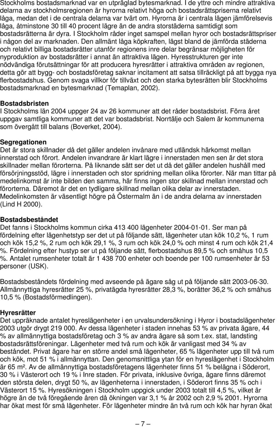 Hyrorna är i centrala lägen jämförelsevis låga, åtminstone 30 till 40 procent lägre än de andra storstäderna samtidigt som bostadsrätterna är dyra.