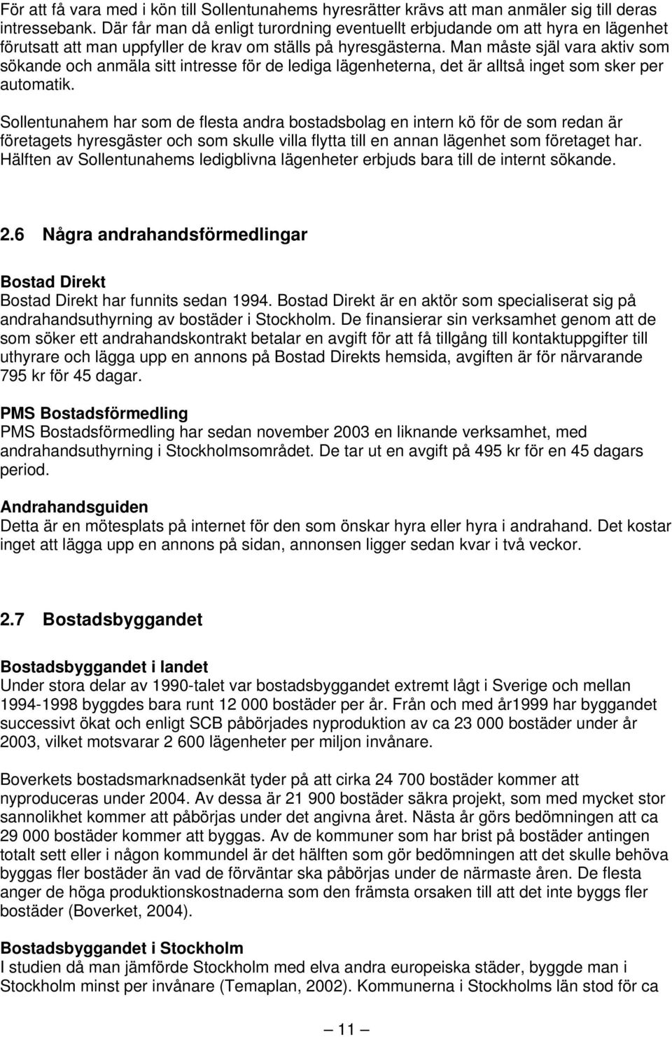 Man måste själ vara aktiv som sökande och anmäla sitt intresse för de lediga lägenheterna, det är alltså inget som sker per automatik.