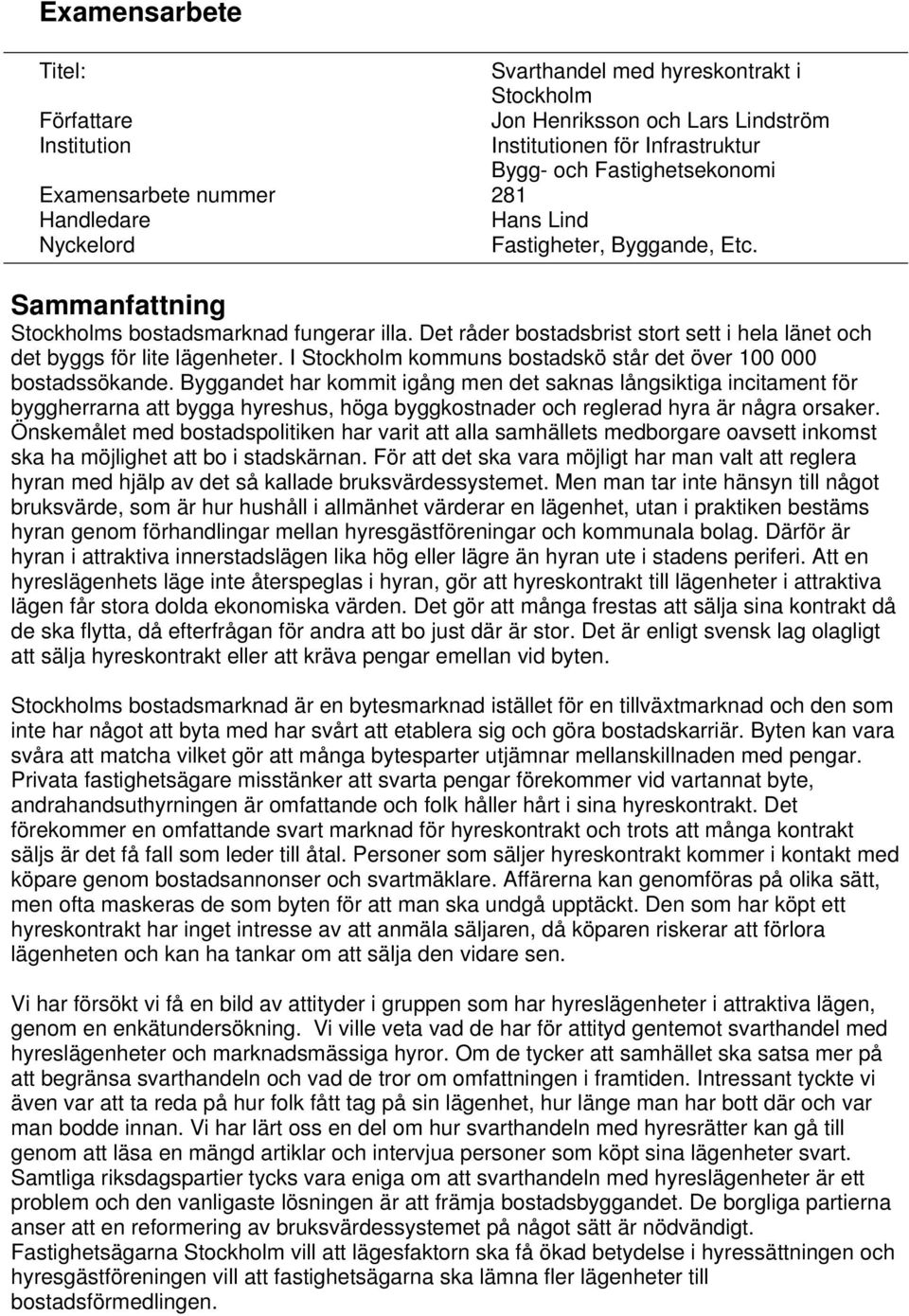 Det råder bostadsbrist stort sett i hela länet och det byggs för lite lägenheter. I Stockholm kommuns bostadskö står det över 100 000 bostadssökande.