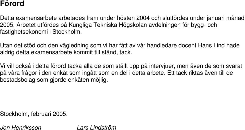 Utan det stöd och den vägledning som vi har fått av vår handledare docent Hans Lind hade aldrig detta examensarbete kommit till stånd, tack.