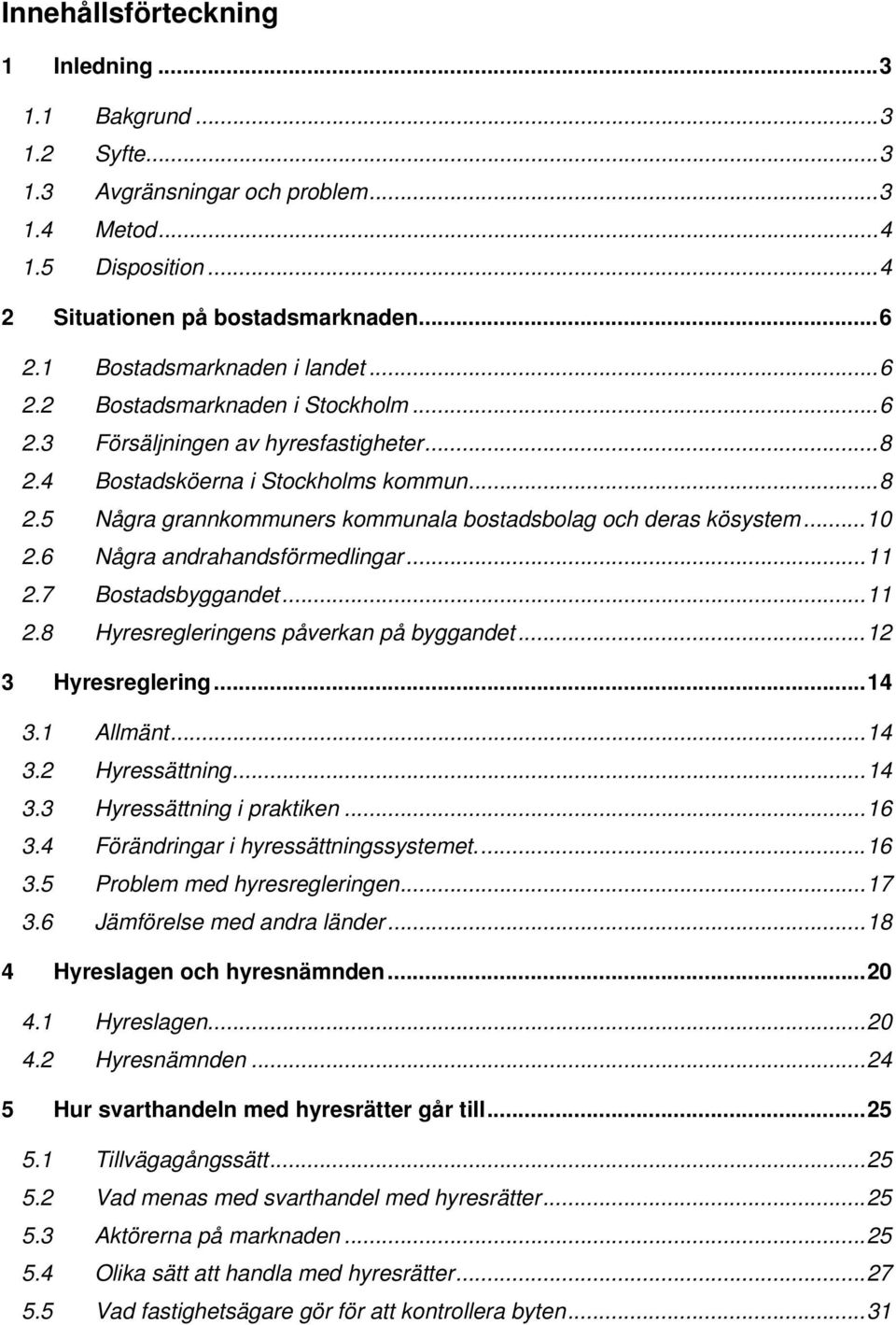 ..10 2.6 Några andrahandsförmedlingar...11 2.7 Bostadsbyggandet...11 2.8 Hyresregleringens påverkan på byggandet...12 3 Hyresreglering...14 3.1 Allmänt...14 3.2 Hyressättning...14 3.3 Hyressättning i praktiken.