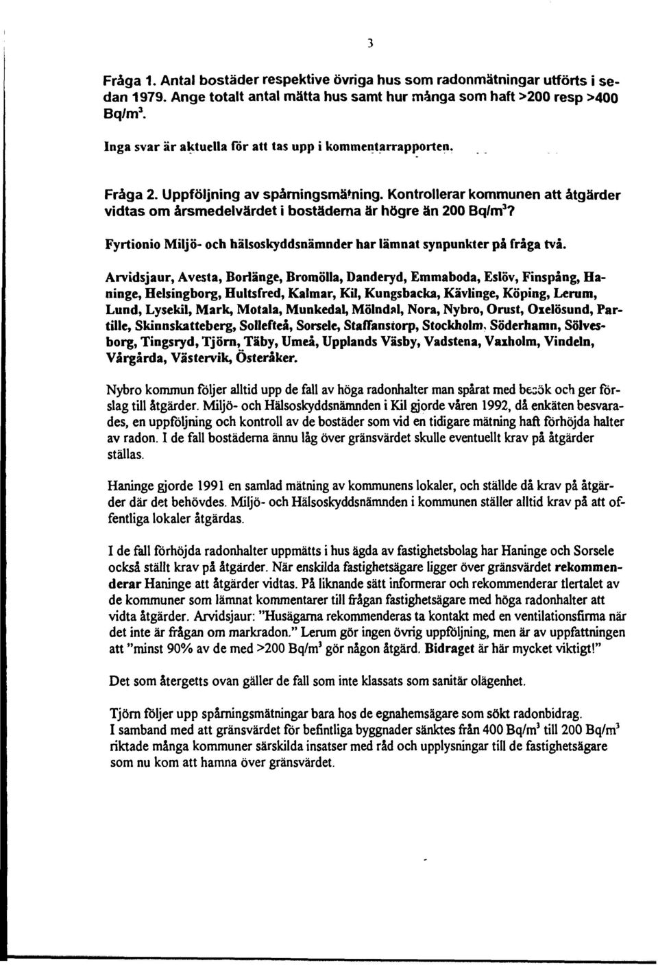 Kontrollerar kommunen att åtgärder vidtas om årsmedelvärdet i bostäderna är högre än 200 Bq/m 3? Fyrtionio Miljö- och hälsoskyddsnämnder har lämnat synpunkter på fråga två.
