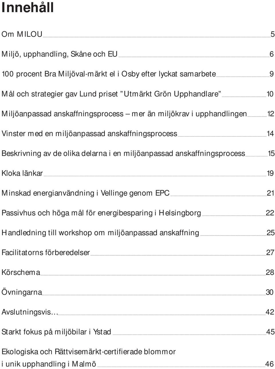 anskaffningsprocess 15 Kloka länkar 19 Minskad energianvändning i Vellinge genom EPC 21 Passivhus och höga mål för energibesparing i Helsingborg 22 Handledning till workshop om