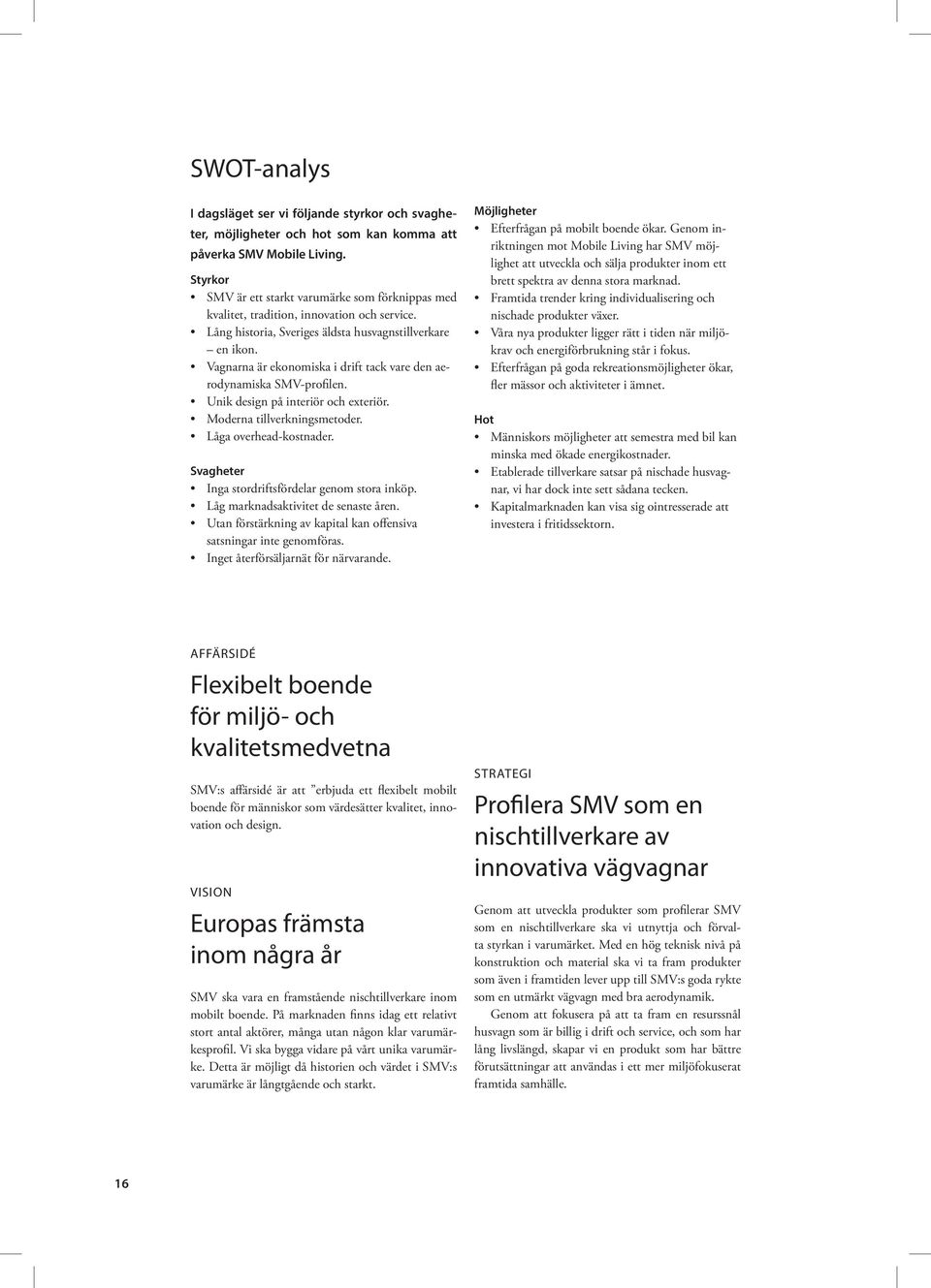 Vagnarna är ekonomiska i drift tack vare den aerodynamiska SMV-profilen. Unik design på interiör och exteriör. Moderna tillverkningsmetoder. Låga overhead-kostnader.