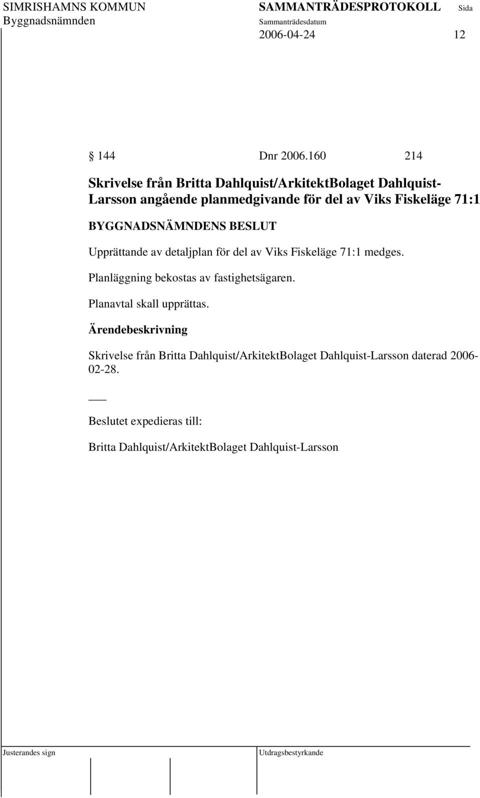 av Viks Fiskeläge 71:1 Upprättande av detaljplan för del av Viks Fiskeläge 71:1 medges.