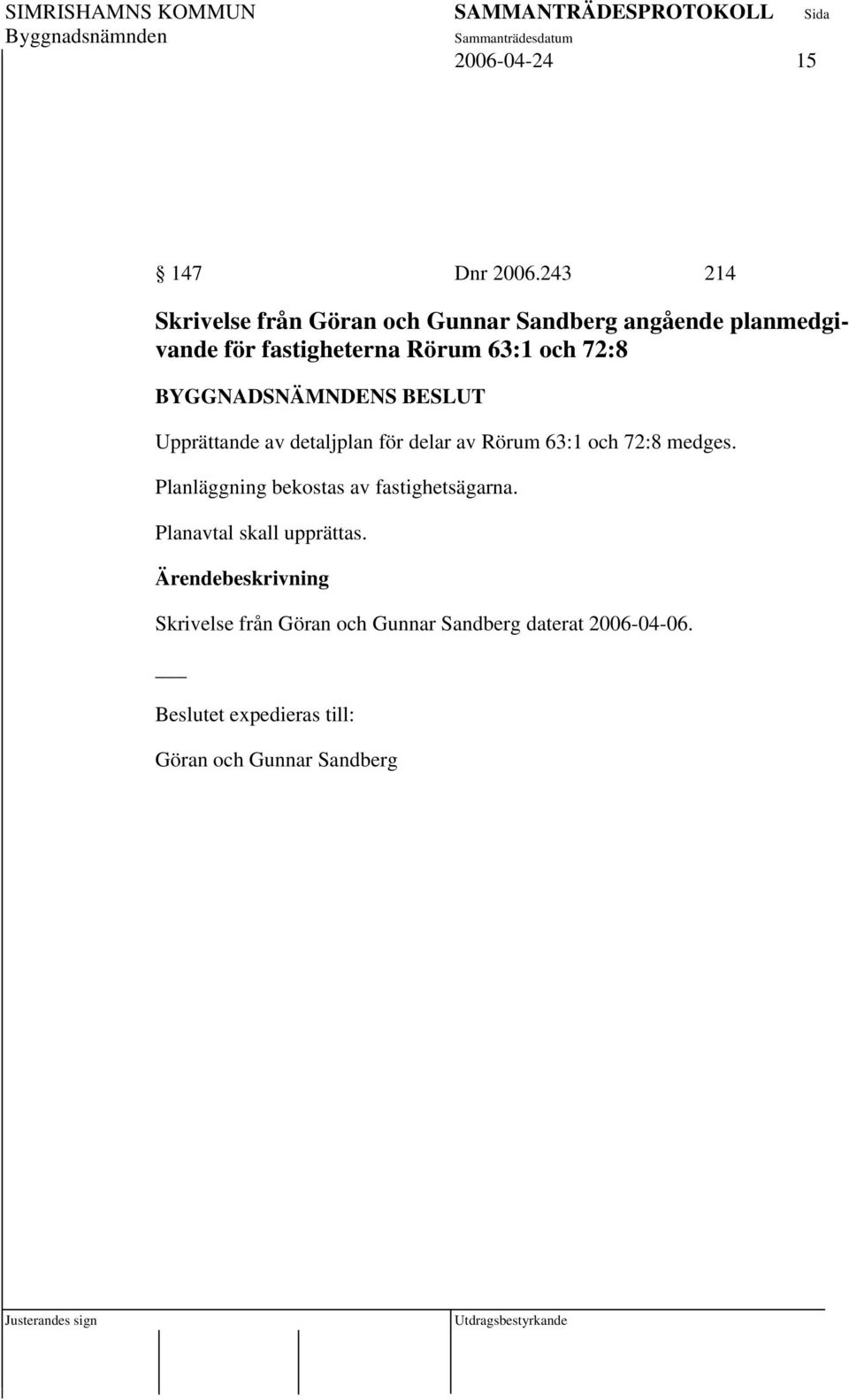 Rörum 63:1 och 72:8 Upprättande av detaljplan för delar av Rörum 63:1 och 72:8 medges.