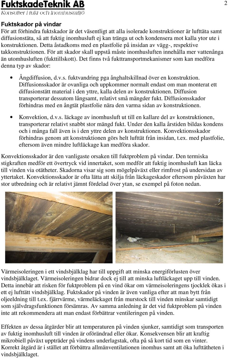 För att skador skall uppstå måste inomhusluften innehålla mer vattenånga än utomhusluften (fukttillskott). Det finns två fukttransportmekanismer som kan medföra denna typ av skador: Ångdiffusion, d.v.s. fuktvandring pga ånghaltskillnad över en konstruktion.