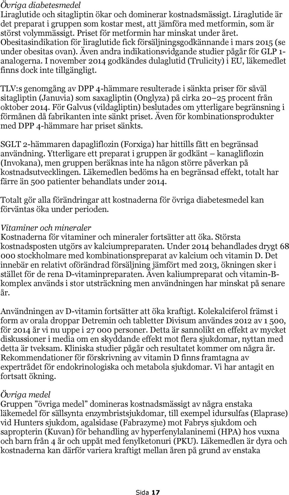 Även andra indikationsvidgande studier pågår för GLP 1- analogerna. I november 2014 godkändes dulaglutid (Trulicity) i EU, läkemedlet finns dock inte tillgängligt.