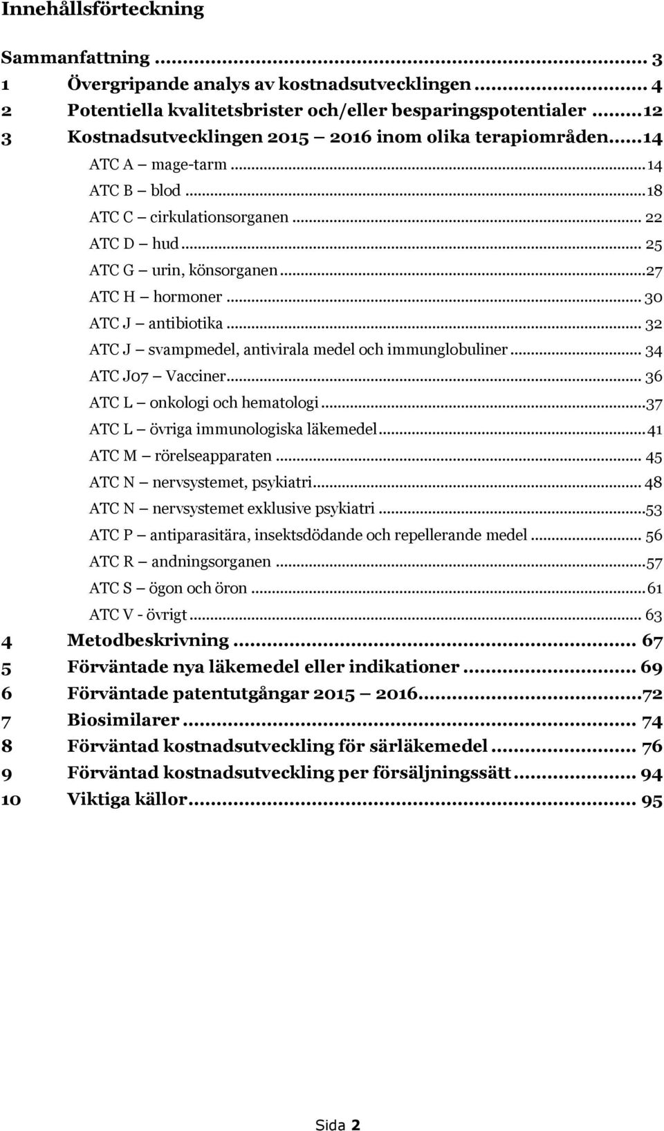 .. 30 ATC J antibiotika... 32 ATC J svampmedel, antivirala medel och immunglobuliner... 34 ATC J07 Vacciner... 36 ATC L onkologi och hematologi... 37 ATC L övriga immunologiska läkemedel.