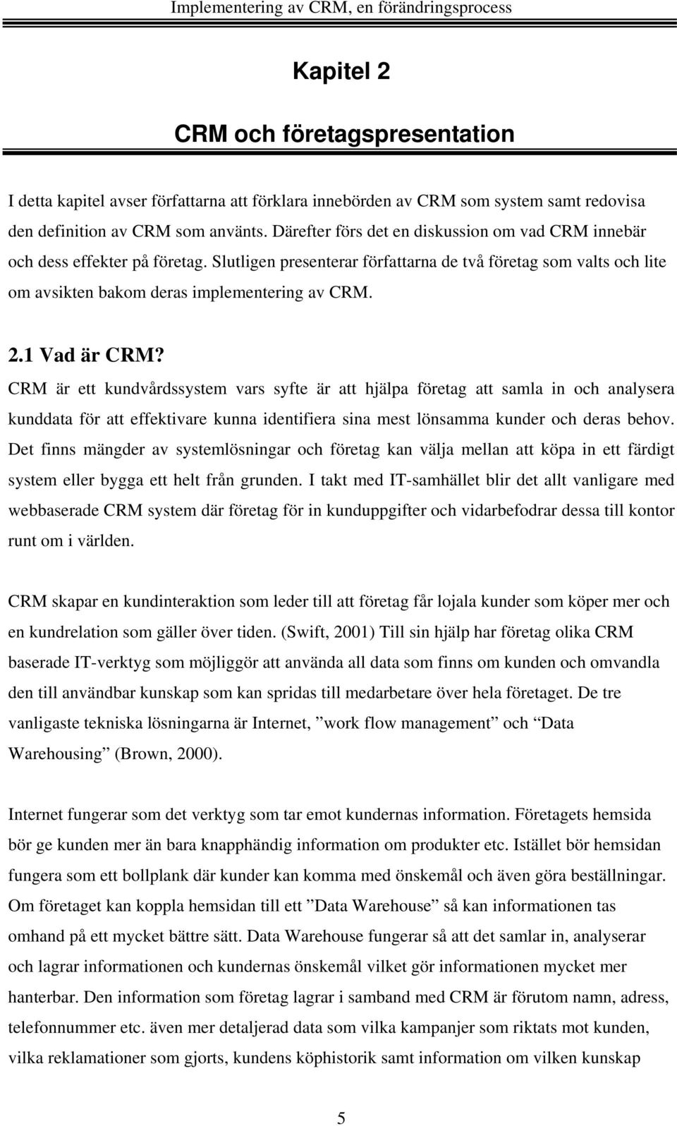 1 Vad är CRM? CRM är ett kundvårdssystem vars syfte är att hjälpa företag att samla in och analysera kunddata för att effektivare kunna identifiera sina mest lönsamma kunder och deras behov.