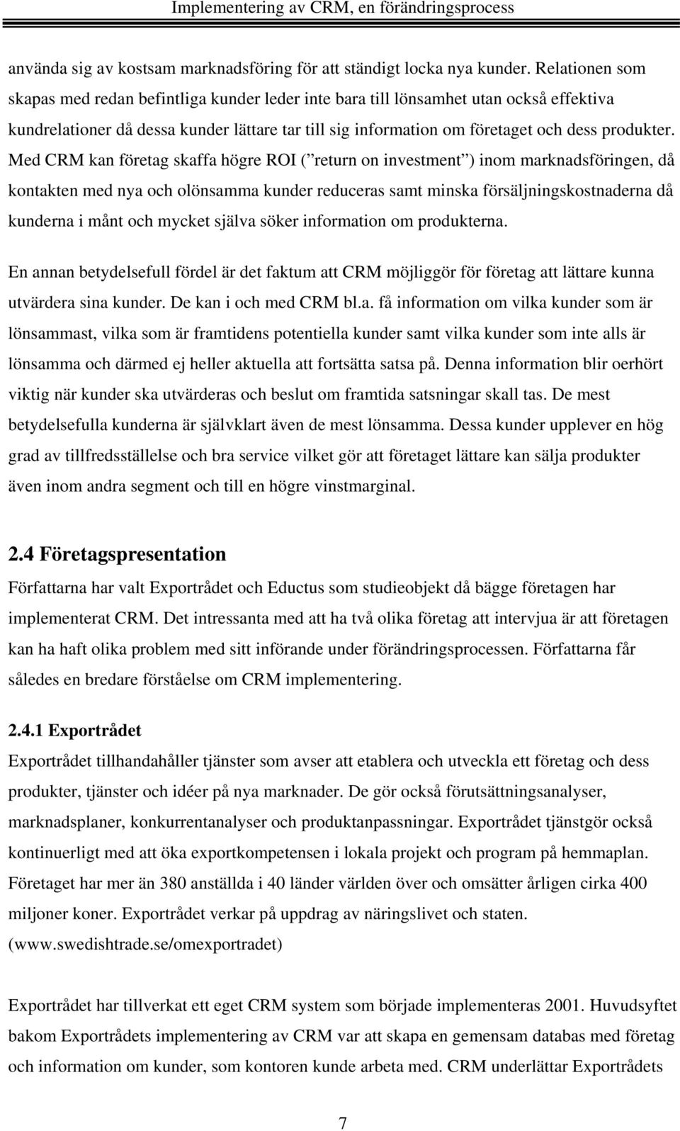 Med CRM kan företag skaffa högre ROI ( return on investment ) inom marknadsföringen, då kontakten med nya och olönsamma kunder reduceras samt minska försäljningskostnaderna då kunderna i månt och