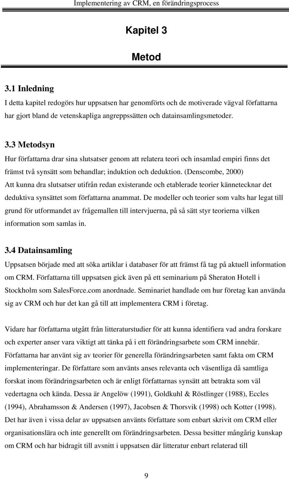 De modeller och teorier som valts har legat till grund för utformandet av frågemallen till intervjuerna, på så sätt styr teorierna vilken information som samlas in. 3.