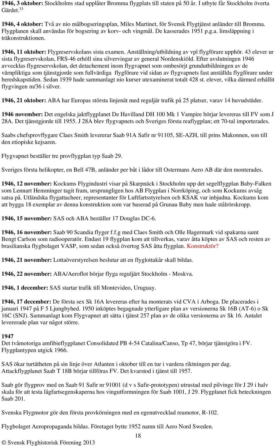 1946, 11 oktober: Flygreservskolans sista examen. Anställning/utbildning av vpl flygförare upphör. 43 elever ur sista flygreservskolan, FRS-46 erhöll sina silvervingar av general Nordenskiöld.