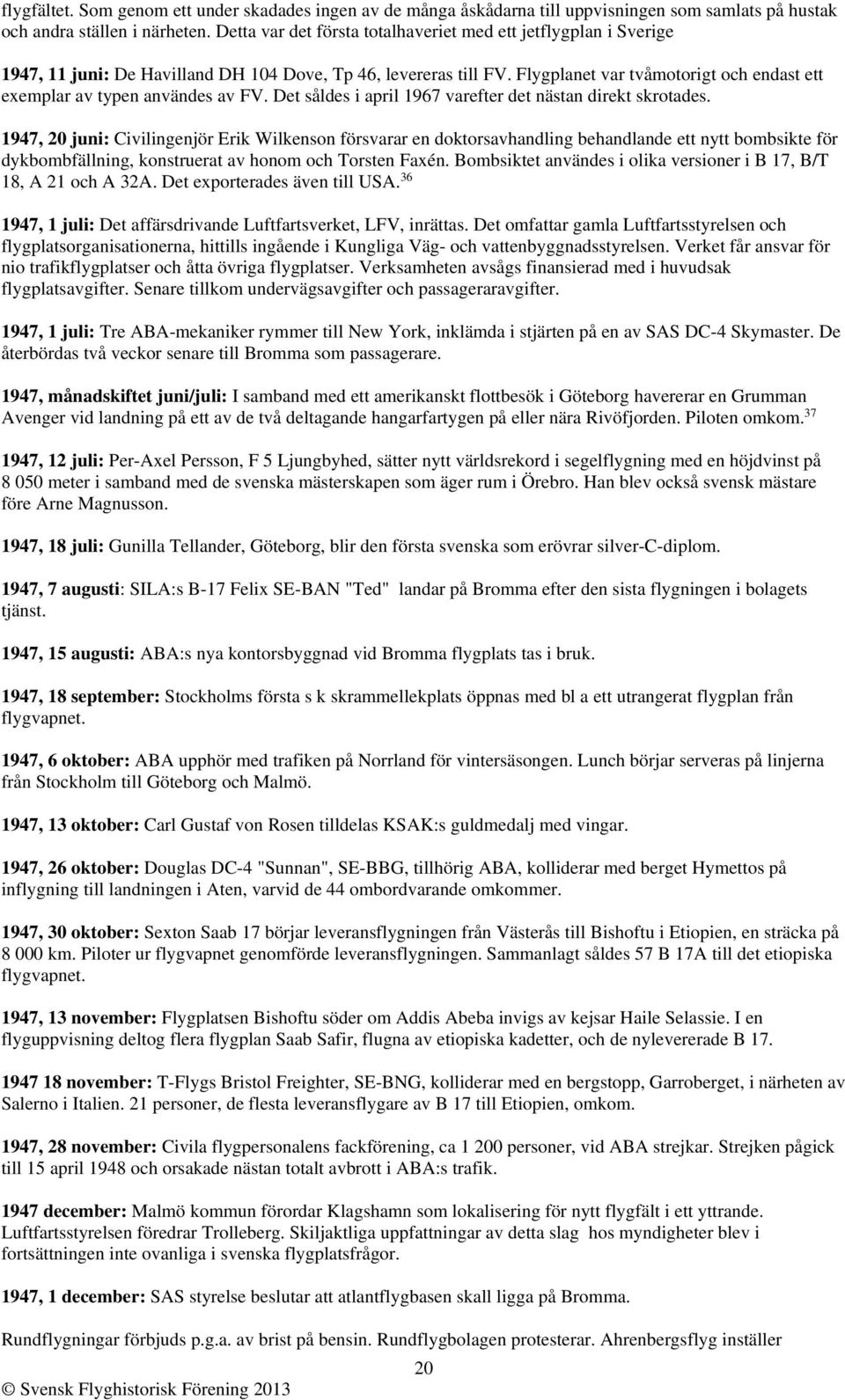 Flygplanet var tvåmotorigt och endast ett exemplar av typen användes av FV. Det såldes i april 1967 varefter det nästan direkt skrotades.