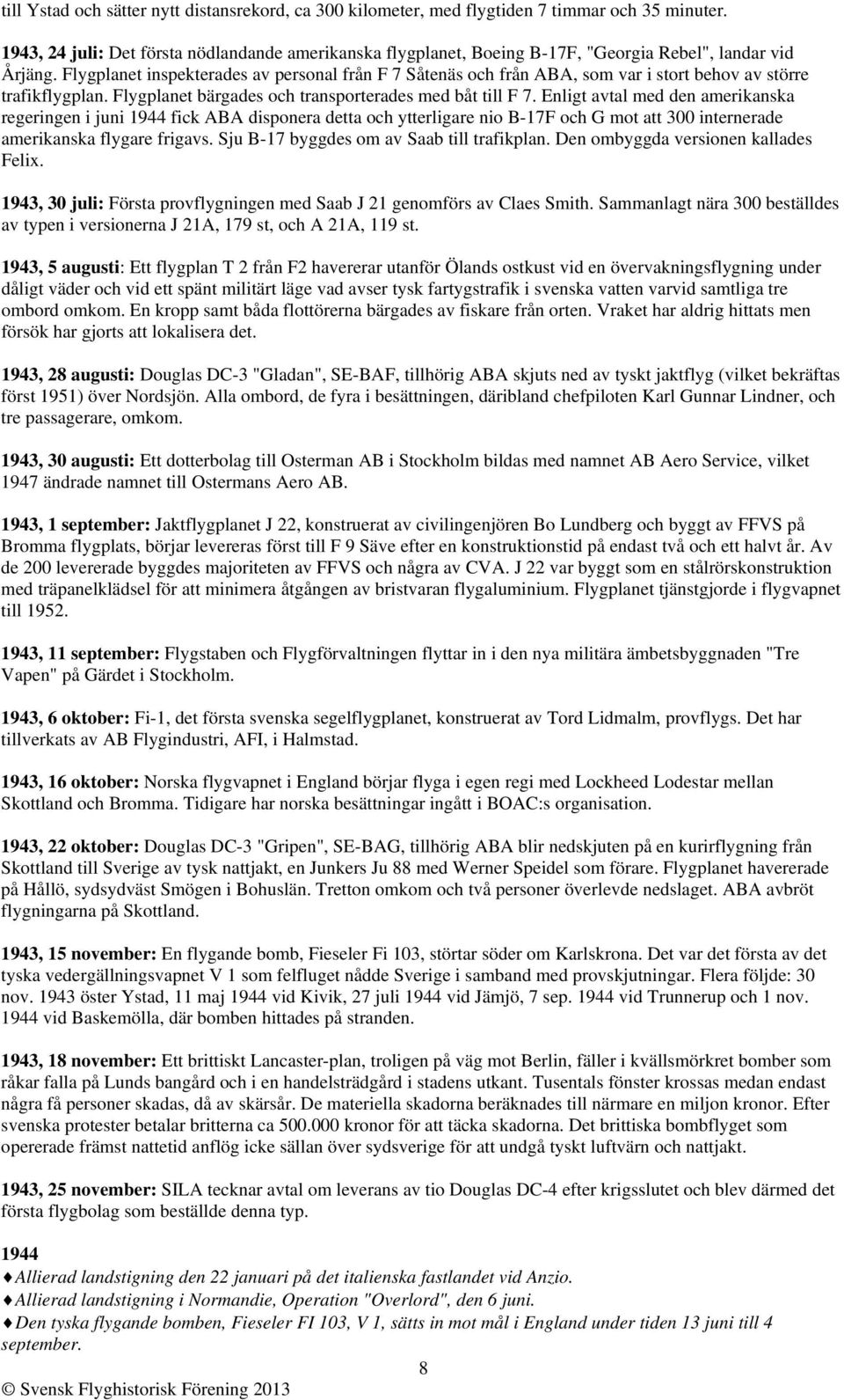 Flygplanet inspekterades av personal från F 7 Såtenäs och från ABA, som var i stort behov av större trafikflygplan. Flygplanet bärgades och transporterades med båt till F 7.