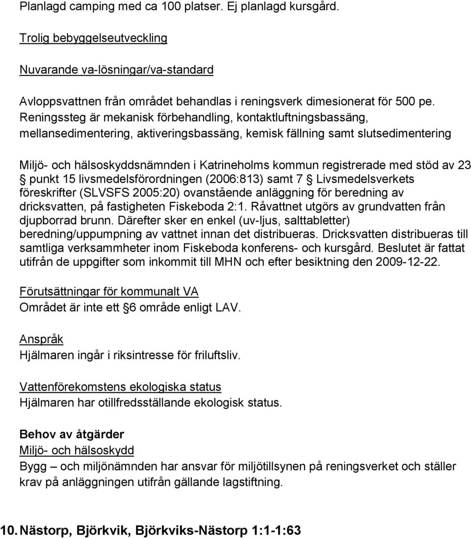 23 punkt 15 livsmedelsförordningen (2006:813) samt 7 Livsmedelsverkets föreskrifter (SLVSFS 2005:20) ovanstående anläggning för beredning av dricksvatten, på fastigheten Fiskeboda 2:1.