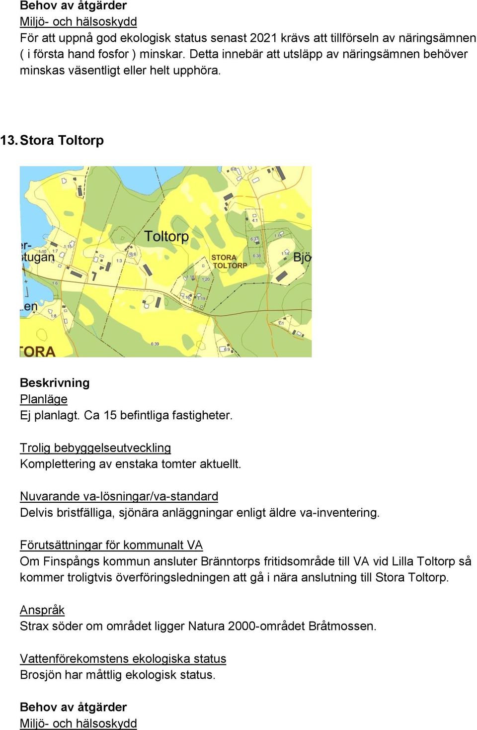 Komplettering av enstaka tomter aktuellt. Delvis bristfälliga, sjönära anläggningar enligt äldre va-inventering.