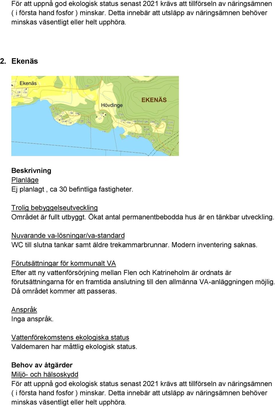 Ökat antal permanentbebodda hus är en tänkbar utveckling. WC till slutna tankar samt äldre trekammarbrunnar. Modern inventering saknas.