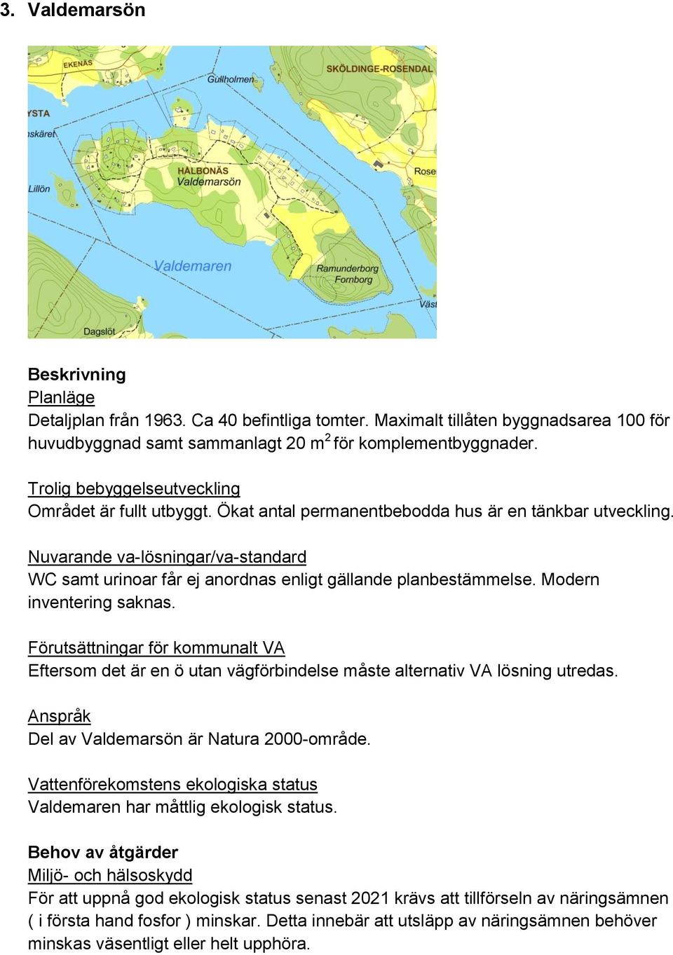 Eftersom det är en ö utan vägförbindelse måste alternativ VA lösning utredas. Del av Valdemarsön är Natura 2000-område. Valdemaren har måttlig ekologisk status.