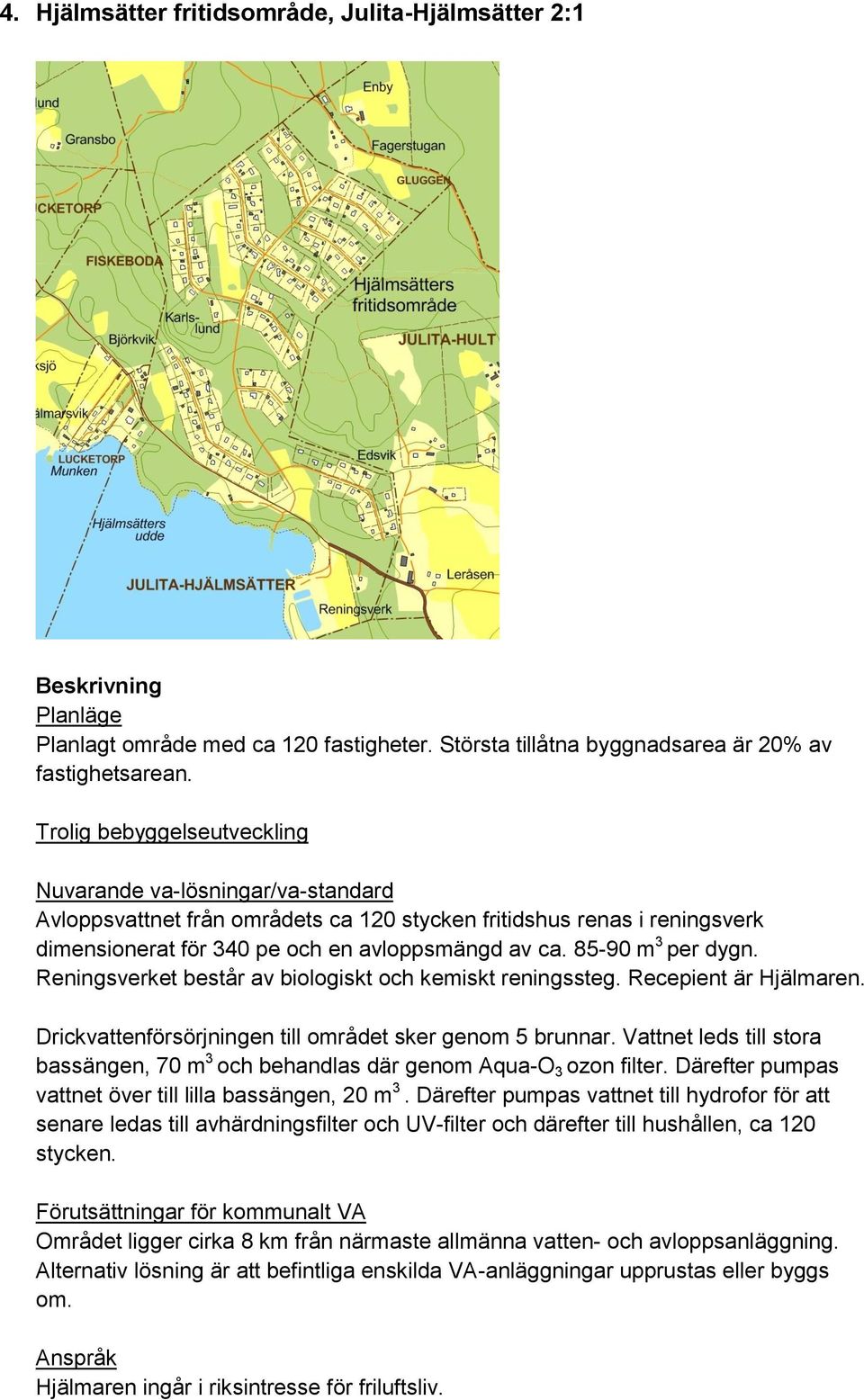 Reningsverket består av biologiskt och kemiskt reningssteg. Recepient är Hjälmaren. Drickvattenförsörjningen till området sker genom 5 brunnar.