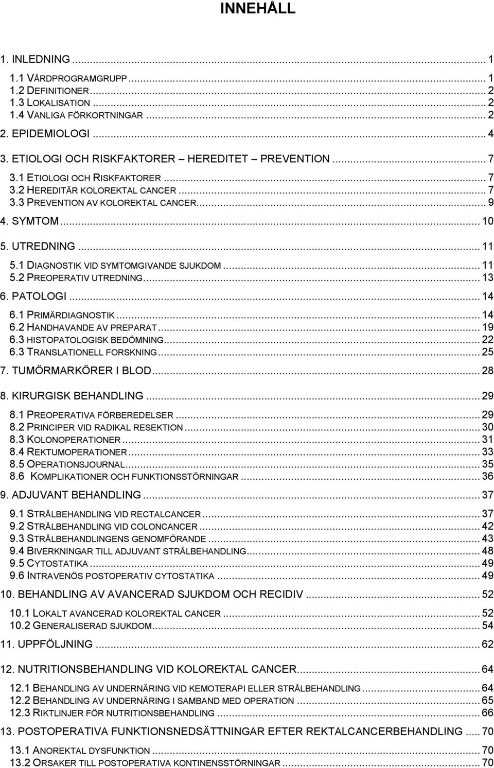 .. 13 6. PATOLOGI... 14 6.1 PRIMÄRDIAGNOSTIK... 14 6.2 HANDHAVANDE AV PREPARAT... 19 6.3 HISTOPATOLOGISK BEDÖMNING... 22 6.3 TRANSLATIONELL FORSKNING... 25 7. TUMÖRMARKÖRER I BLOD... 28 8.