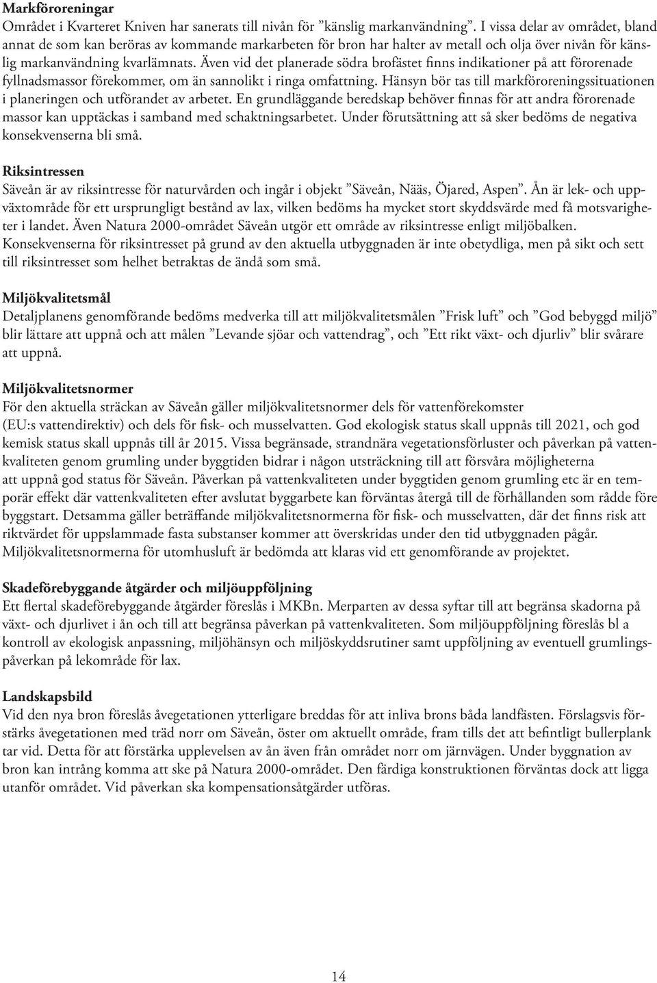 Även vid det planerade södra brofästet finns indikationer på att förorenade fyllnadsmassor förekommer, om än sannolikt i ringa omfattning.