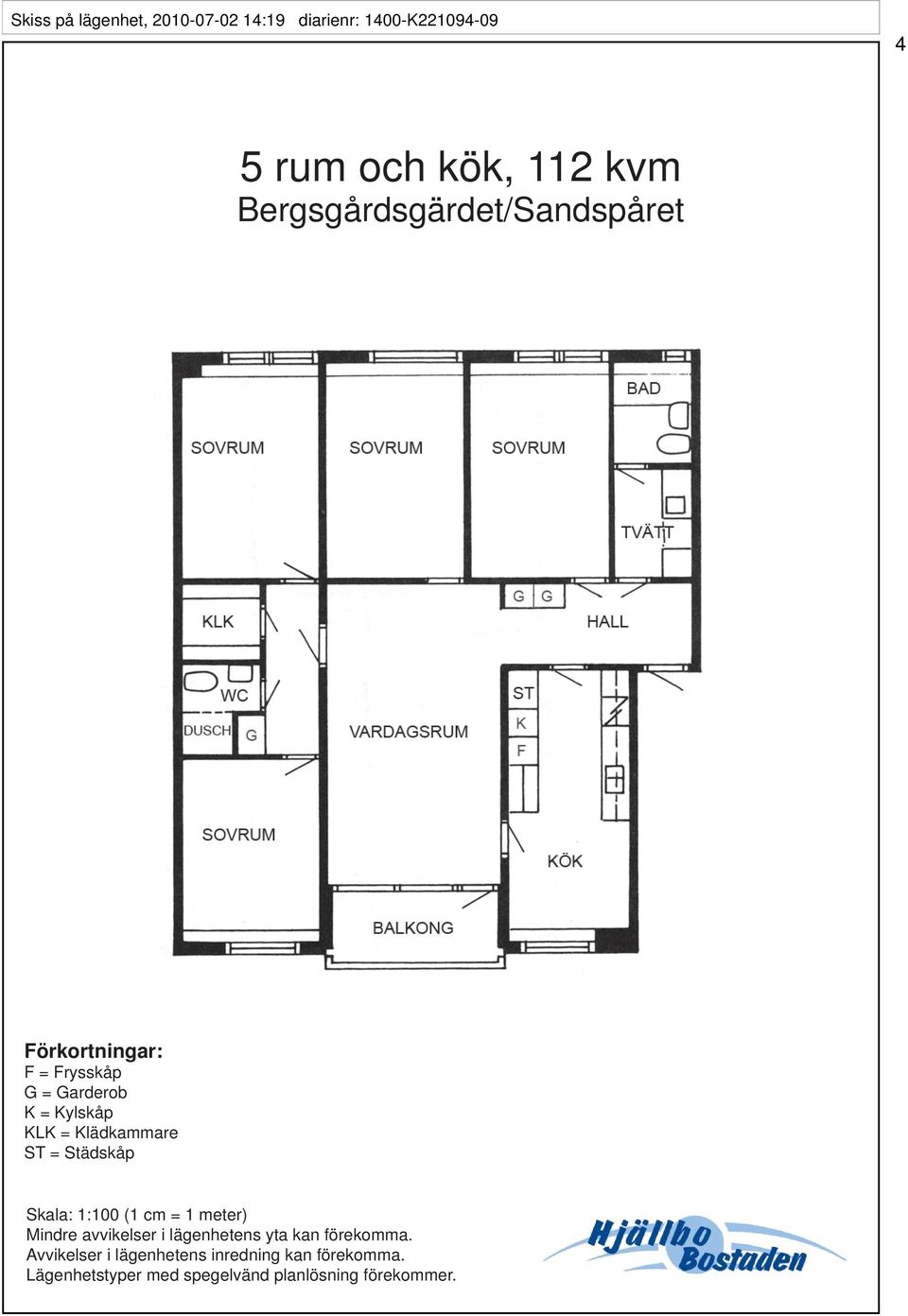 Klädkammare ST = Städskåp Skala: 1:100 (1 cm = 1 meter) Mindre avvikelser i lägenhetens yta kan