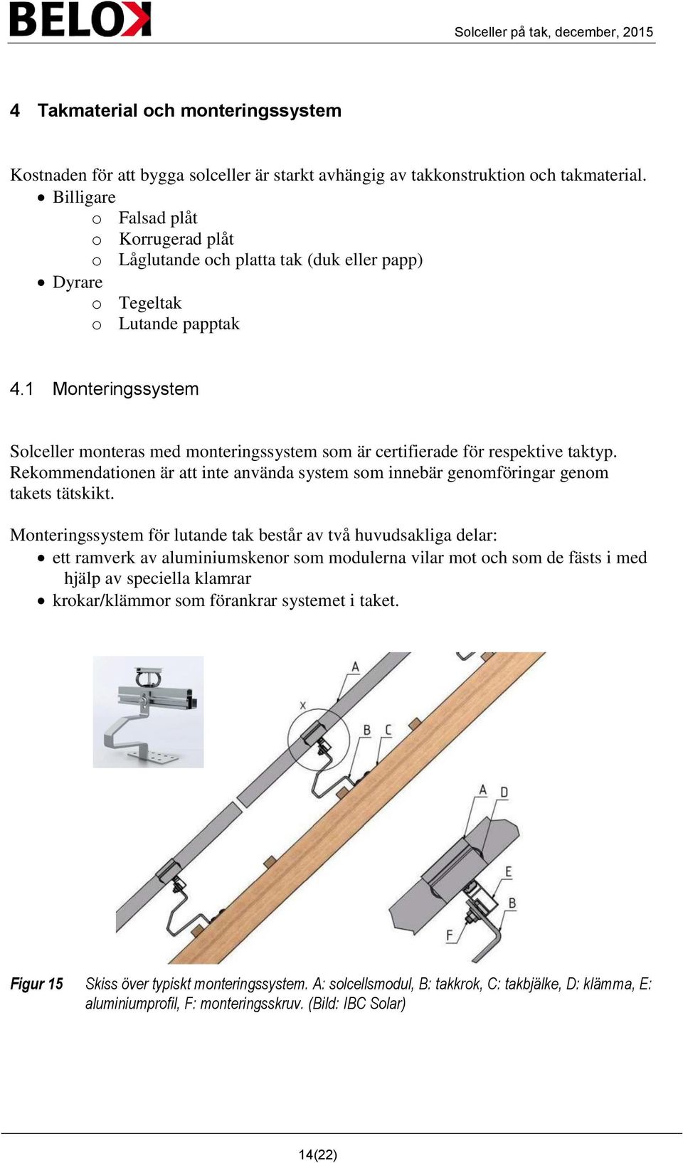 1 Monteringssystem Solceller monteras med monteringssystem som är certifierade för respektive taktyp. Rekommendationen är att inte använda system som innebär genomföringar genom takets tätskikt.