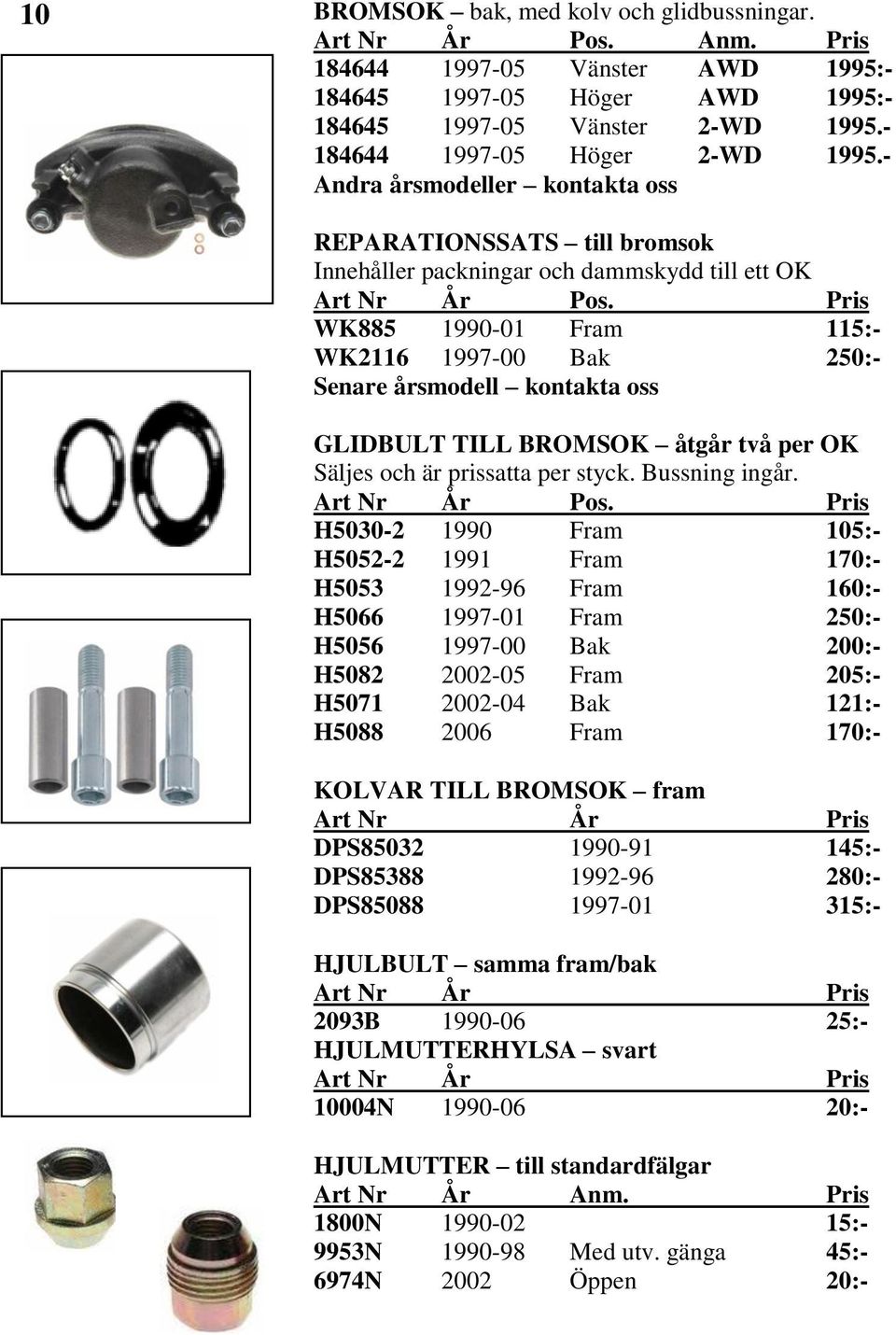 - Andra årsmodeller kontakta oss REPARATIONSSATS till bromsok Innehåller packningar och dammskydd till ett OK WK885 1990-01 Fram 115:- WK2116 1997-00 Bak 250:- Senare årsmodell kontakta oss GLIDBULT